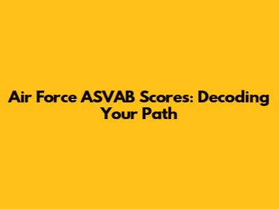 Air Force ASVAB Scores: Decoding Your Path