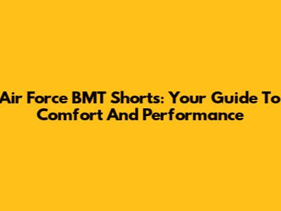 Air Force BMT Shorts: Your Guide To Comfort And Performance