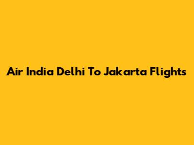 Air India Delhi To Jakarta Flights