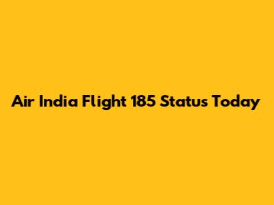 Air India Flight 185 Status Today