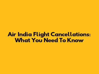 Air India Flight Cancellations: What You Need To Know