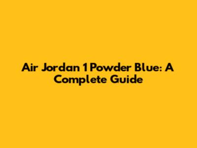 Air Jordan 1 Powder Blue: A Complete Guide