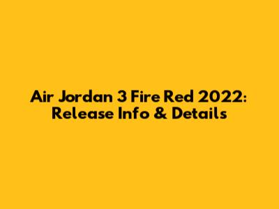 Air Jordan 3 Fire Red 2022: Release Info & Details
