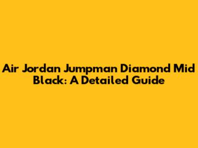 Air Jordan Jumpman Diamond Mid Black: A Detailed Guide