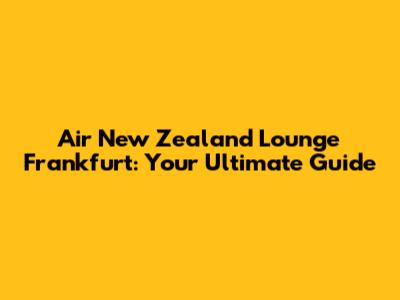 Air New Zealand Lounge Frankfurt: Your Ultimate Guide