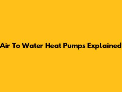 Air To Water Heat Pumps Explained