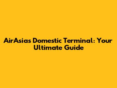 AirAsia's Domestic Terminal: Your Ultimate Guide