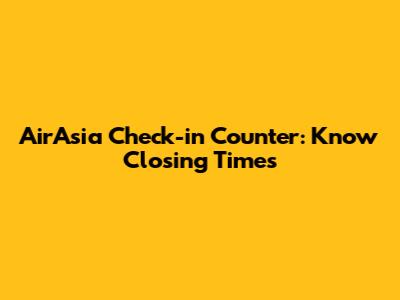 AirAsia Check-in Counter: Know Closing Times