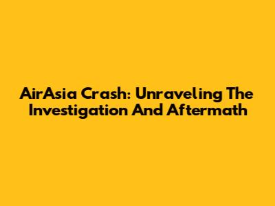 AirAsia Crash: Unraveling The Investigation And Aftermath