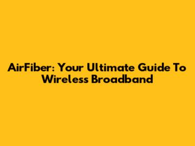 AirFiber: Your Ultimate Guide To Wireless Broadband