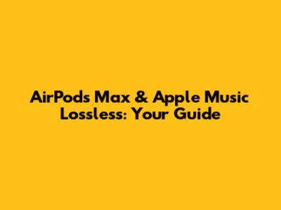 AirPods Max & Apple Music Lossless: Your Guide