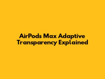 AirPods Max Adaptive Transparency Explained