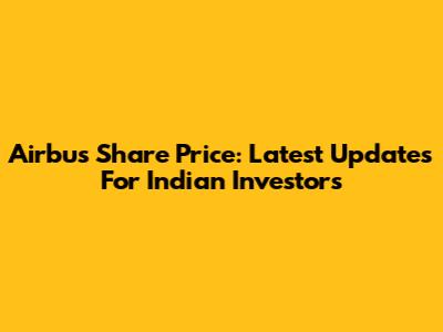 Airbus Share Price: Latest Updates For Indian Investors