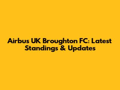 Airbus UK Broughton FC: Latest Standings & Updates
