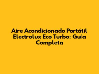Aire Acondicionado Portátil Electrolux Eco Turbo: Guía Completa