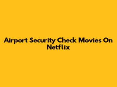 Airport Security Check Movies On Netflix