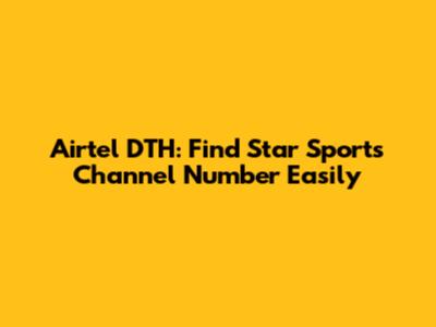 Airtel DTH: Find Star Sports Channel Number Easily