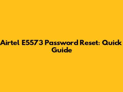 Airtel E5573 Password Reset: Quick Guide