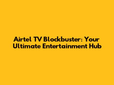 Airtel TV Blockbuster: Your Ultimate Entertainment Hub