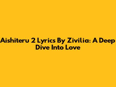 Aishiteru 2 Lyrics By Zivilia: A Deep Dive Into Love