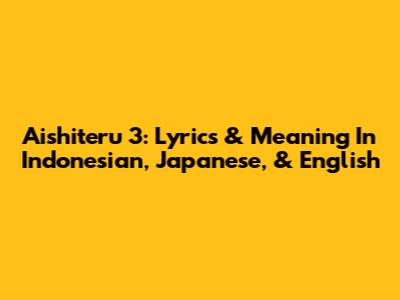 Aishiteru 3: Lyrics & Meaning In Indonesian, Japanese, & English