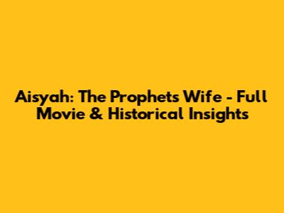 Aisyah: The Prophet's Wife - Full Movie & Historical Insights