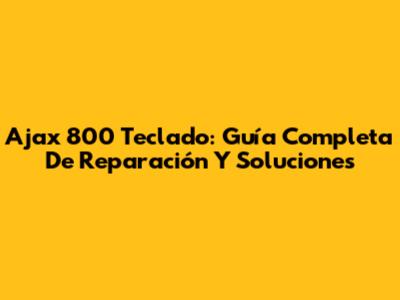 Ajax 800 Teclado: Guía Completa De Reparación Y Soluciones