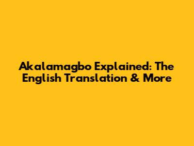 Akalamagbo Explained: The English Translation & More