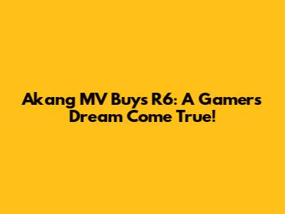 Akang MV Buys R6: A Gamer's Dream Come True!