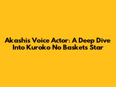 Akashi's Voice Actor: A Deep Dive Into Kuroko No Basket's Star