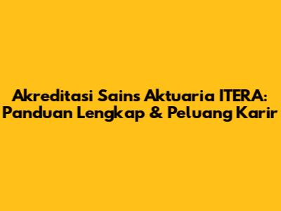 Akreditasi Sains Aktuaria ITERA: Panduan Lengkap & Peluang Karir