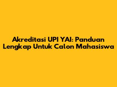 Akreditasi UPI YAI: Panduan Lengkap Untuk Calon Mahasiswa