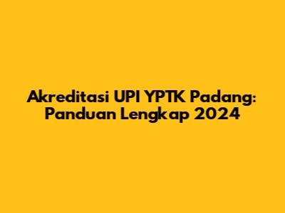 Akreditasi UPI YPTK Padang: Panduan Lengkap 2024