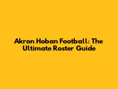 Akron Hoban Football: The Ultimate Roster Guide
