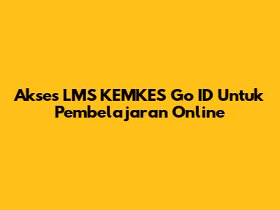 Akses LMS KEMKES Go ID Untuk Pembelajaran Online