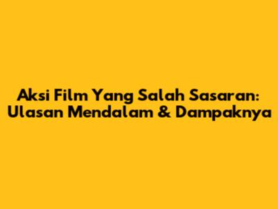 Aksi Film Yang Salah Sasaran: Ulasan Mendalam & Dampaknya
