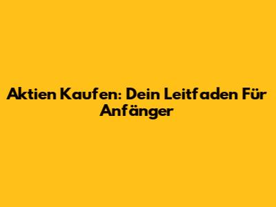 Aktien Kaufen: Dein Leitfaden Für Anfänger