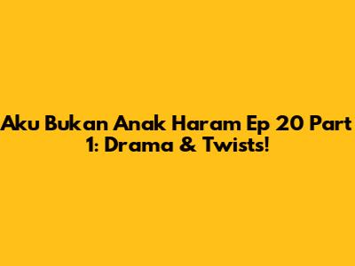 Aku Bukan Anak Haram Ep 20 Part 1: Drama & Twists!