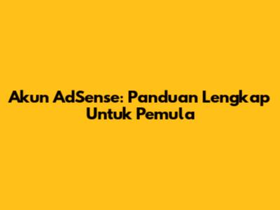 Akun AdSense: Panduan Lengkap Untuk Pemula