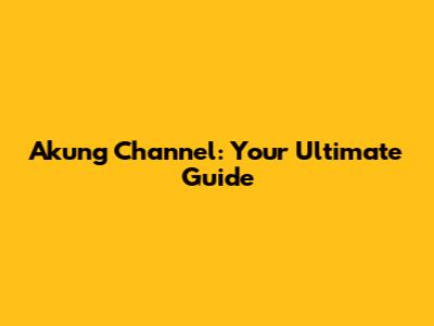 Akung Channel: Your Ultimate Guide