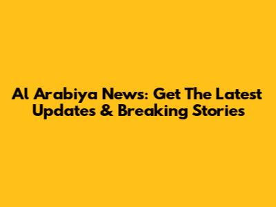 Al Arabiya News: Get The Latest Updates & Breaking Stories