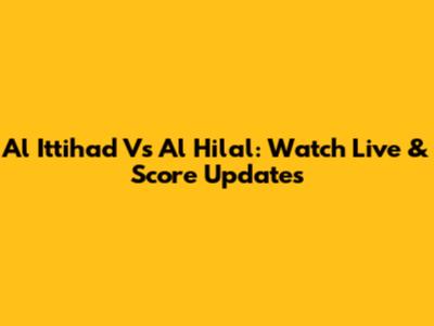 Al Ittihad Vs Al Hilal: Watch Live & Score Updates