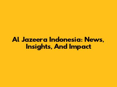 Al Jazeera Indonesia: News, Insights, And Impact