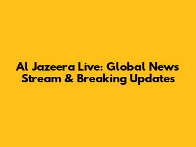 Al Jazeera Live: Global News Stream & Breaking Updates