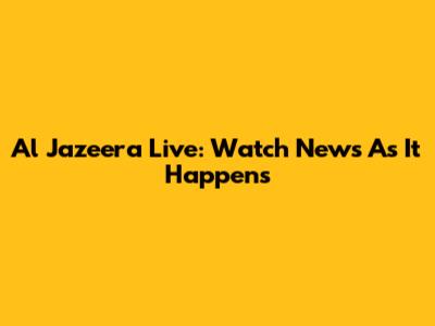 Al Jazeera Live: Watch News As It Happens