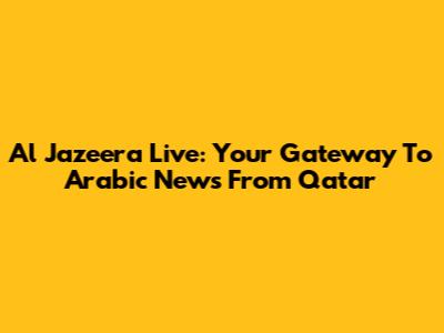 Al Jazeera Live: Your Gateway To Arabic News From Qatar