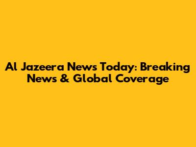 Al Jazeera News Today: Breaking News & Global Coverage