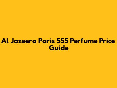 Al Jazeera Paris 555 Perfume Price Guide