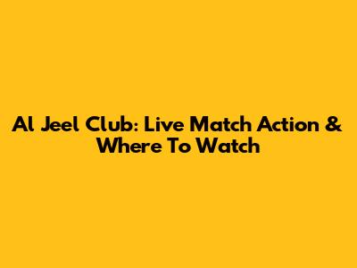 Al Jeel Club: Live Match Action & Where To Watch