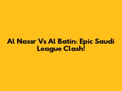 Al Nassr Vs Al Batin: Epic Saudi League Clash!